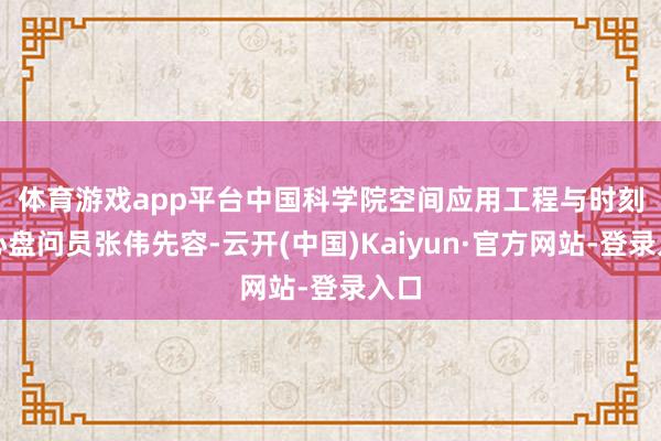 体育游戏app平台　　中国科学院空间应用工程与时刻中心盘问员张伟先容-云开(中国)Kaiyun·官方网站-登录入口