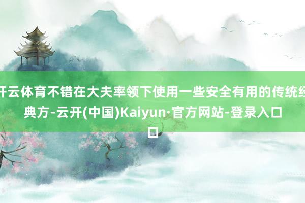 开云体育不错在大夫率领下使用一些安全有用的传统经典方-云开(中国)Kaiyun·官方网站-登录入口