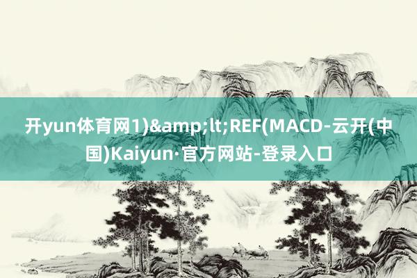 开yun体育网1)<REF(MACD-云开(中国)Kaiyun·官方网站-登录入口