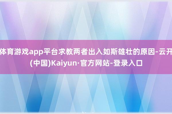 体育游戏app平台求教两者出入如斯雄壮的原因-云开(中国)Kaiyun·官方网站-登录入口