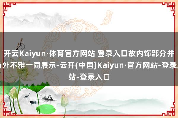 开云Kaiyun·体育官方网站 登录入口故内饰部分并未与外不雅一同展示-云开(中国)Kaiyun·官方网站-登录入口