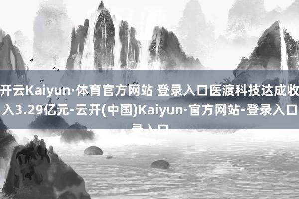 开云Kaiyun·体育官方网站 登录入口医渡科技达成收入3.29亿元-云开(中国)Kaiyun·官方网站-登录入口