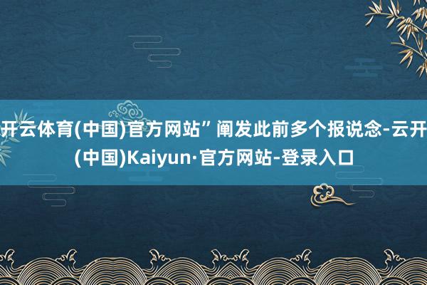 开云体育(中国)官方网站”阐发此前多个报说念-云开(中国)Kaiyun·官方网站-登录入口