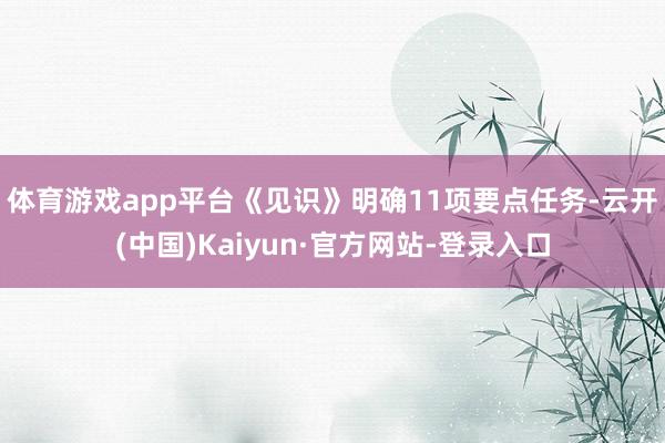 体育游戏app平台　　《见识》明确11项要点任务-云开(中国)Kaiyun·官方网站-登录入口