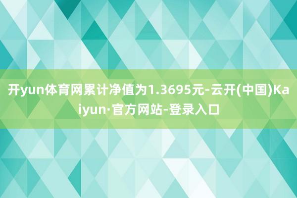 开yun体育网累计净值为1.3695元-云开(中国)Kaiyun·官方网站-登录入口