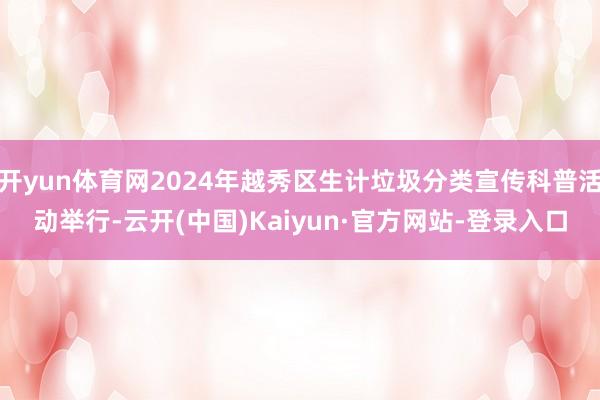 开yun体育网2024年越秀区生计垃圾分类宣传科普活动举行-云开(中国)Kaiyun·官方网站-登录入口