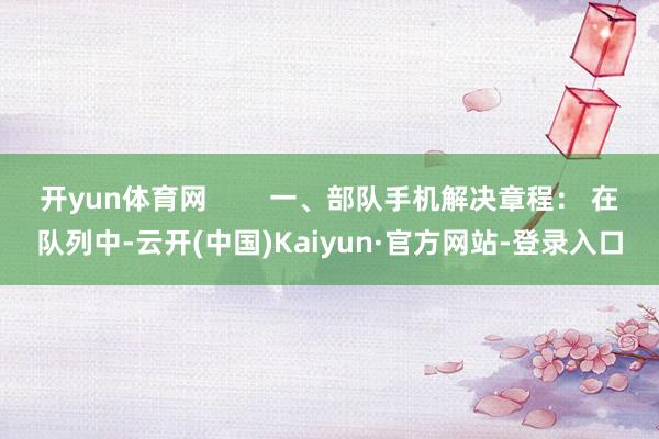 开yun体育网        一、部队手机解决章程： 在队列中-云开(中国)Kaiyun·官方网站-登录入口