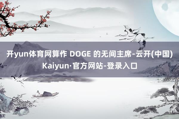 开yun体育网算作 DOGE 的无间主席-云开(中国)Kaiyun·官方网站-登录入口