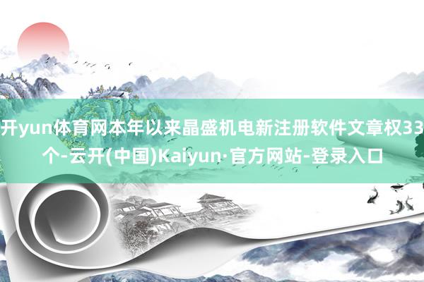 开yun体育网本年以来晶盛机电新注册软件文章权33个-云开(中国)Kaiyun·官方网站-登录入口