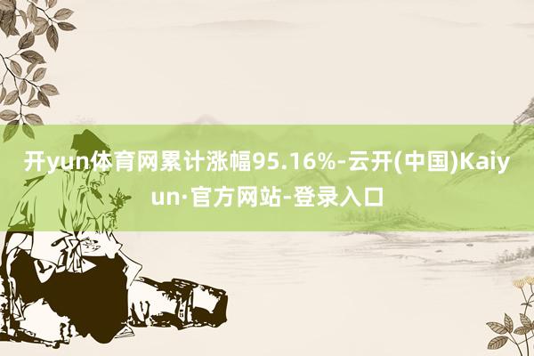 开yun体育网累计涨幅95.16%-云开(中国)Kaiyun·官方网站-登录入口