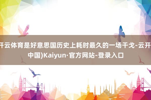 开云体育是好意思国历史上耗时最久的一场干戈-云开(中国)Kaiyun·官方网站-登录入口