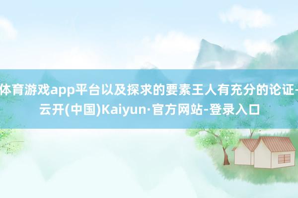 体育游戏app平台以及探求的要素王人有充分的论证-云开(中国)Kaiyun·官方网站-登录入口