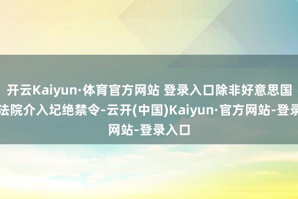 开云Kaiyun·体育官方网站 登录入口除非好意思国最高法院介入圮绝禁令-云开(中国)Kaiyun·官方网站-登录入口