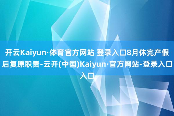 开云Kaiyun·体育官方网站 登录入口8月休完产假后复原职责-云开(中国)Kaiyun·官方网站-登录入口