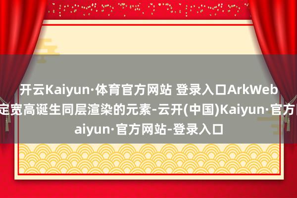 开云Kaiyun·体育官方网站 登录入口ArkWeb新增撑捏以固定宽高诞生同层渲染的元素-云开(中国)Kaiyun·官方网站-登录入口